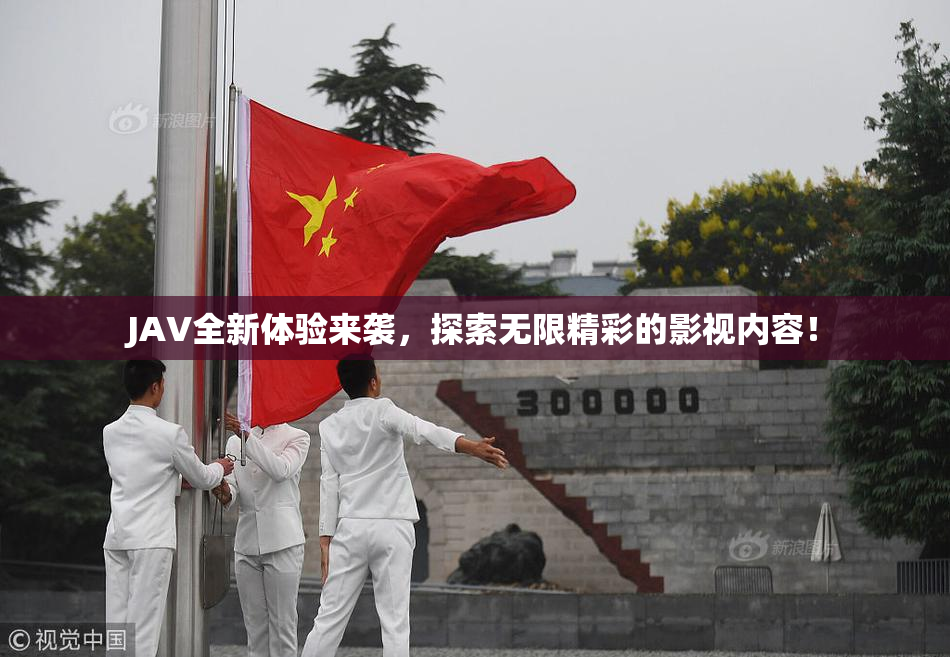 JAV全新体验来袭，探索无限精彩的影视内容！