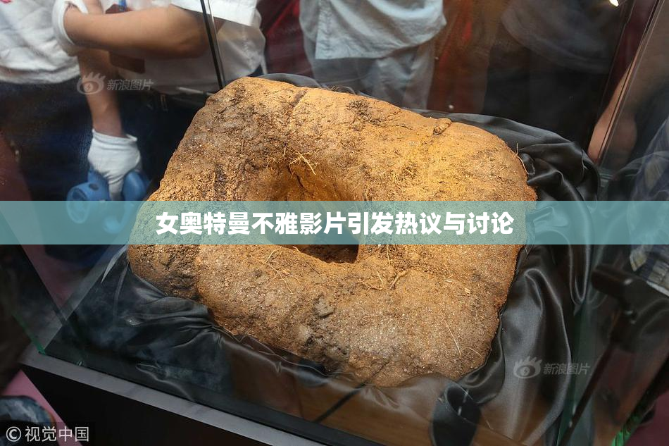 女奥特曼不雅影片引发热议与讨论