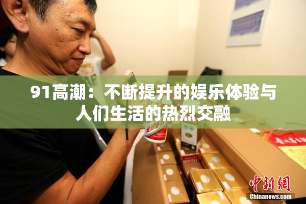 91高潮：不断提升的娱乐体验与人们生活的热烈交融