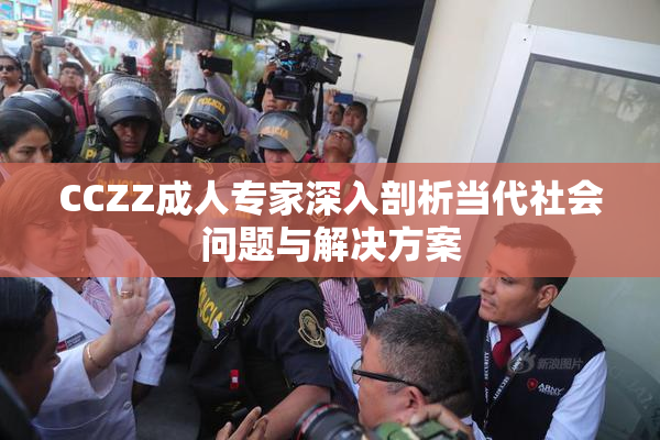 CCZZ成人专家深入剖析当代社会问题与解决方案