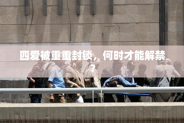 四爱被重重封锁，何时才能解禁？