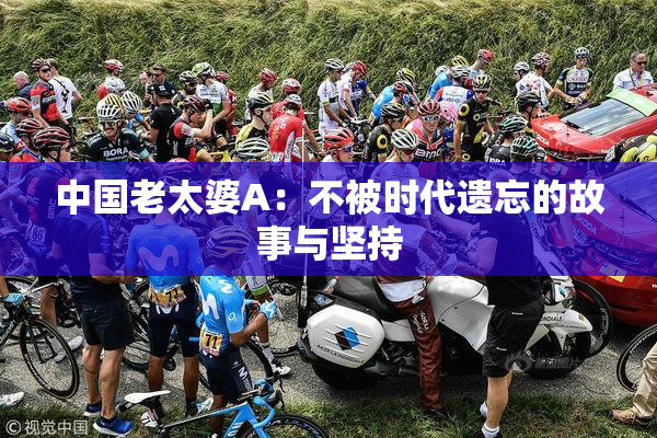 中国老太婆A：不被时代遗忘的故事与坚持