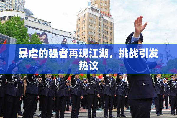 暴虐的强者再现江湖，挑战引发热议