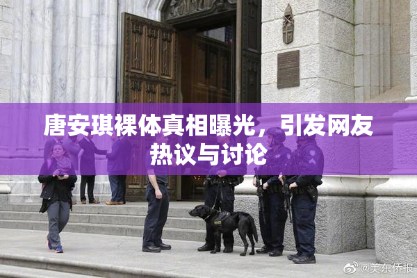 唐安琪裸体真相曝光，引发网友热议与讨论