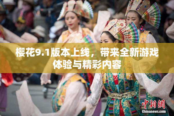樱花9.1版本上线，带来全新游戏体验与精彩内容