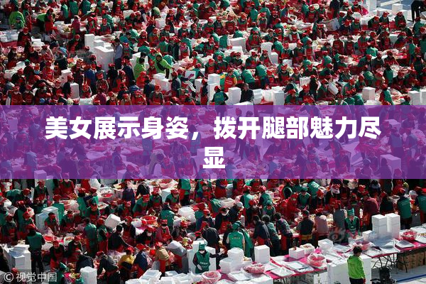 美女展示身姿，拨开腿部魅力尽显