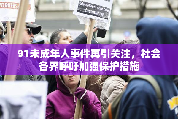91未成年人事件再引关注，社会各界呼吁加强保护措施