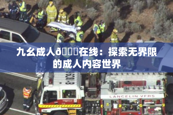 九幺成人🔞在线：探索无界限的成人内容世界