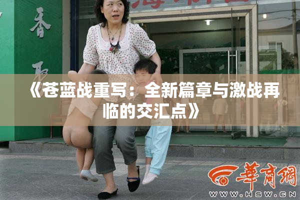 《苍蓝战重写：全新篇章与激战再临的交汇点》