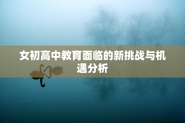 女初高中教育面临的新挑战与机遇分析