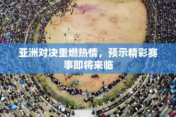 亚洲对决重燃热情，预示精彩赛事即将来临