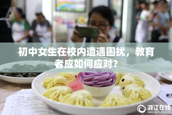 初中女生在校内遭遇困扰，教育者应如何应对？