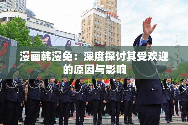 漫画韩漫免：深度探讨其受欢迎的原因与影响