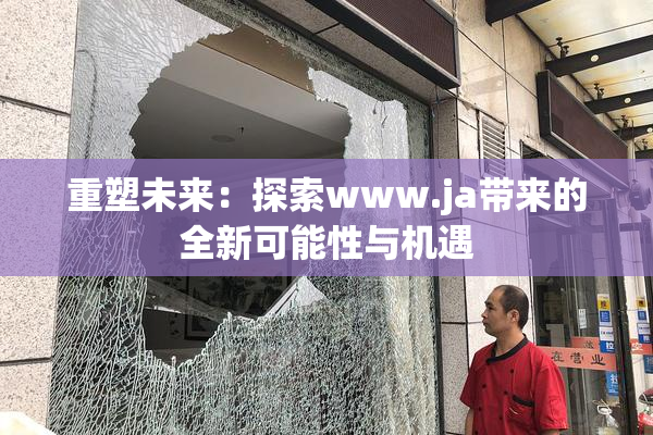 重塑未来：探索www.ja带来的全新可能性与机遇