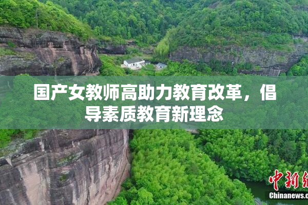 国产女教师高助力教育改革，倡导素质教育新理念