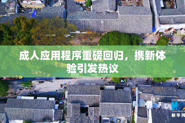 成人应用程序重磅回归，携新体验引发热议