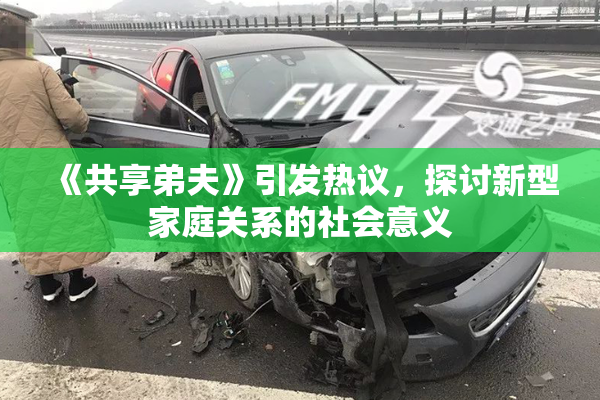 《共享弟夫》引发热议，探讨新型家庭关系的社会意义
