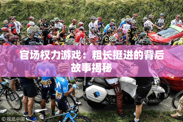 官场权力游戏：粗长挺进的背后故事揭秘