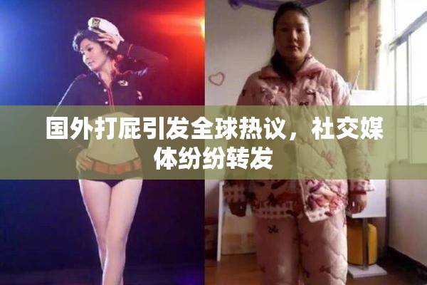 国外打屁引发全球热议，社交媒体纷纷转发