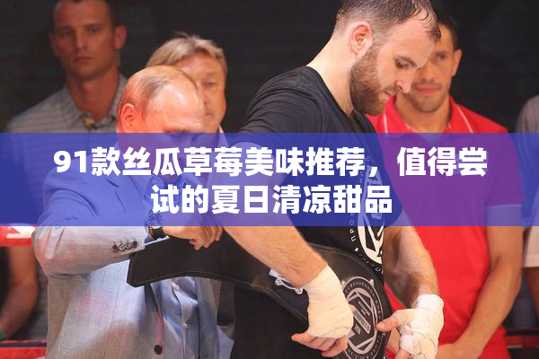 91款丝瓜草莓美味推荐，值得尝试的夏日清凉甜品