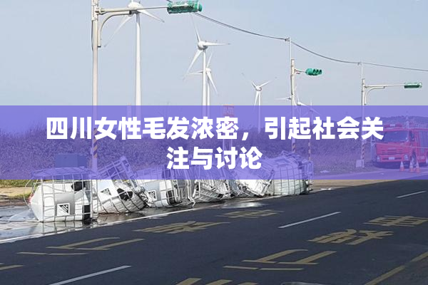 四川女性毛发浓密，引起社会关注与讨论
