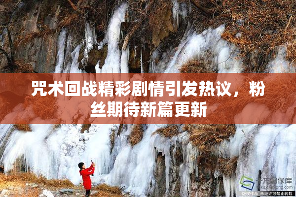 咒术回战精彩剧情引发热议，粉丝期待新篇更新