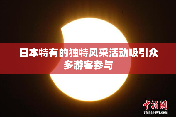 日本特有的独特风采活动吸引众多游客参与