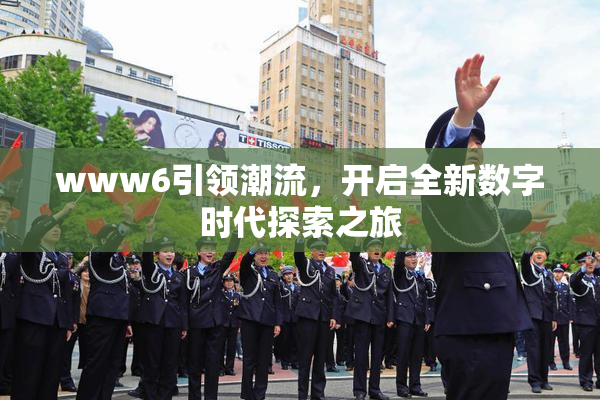 www6引领潮流，开启全新数字时代探索之旅