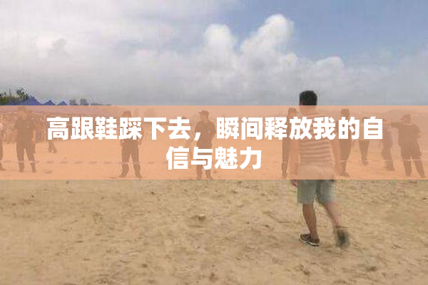 高跟鞋踩下去，瞬间释放我的自信与魅力