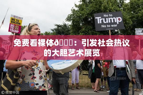 免费看裸体🔞：引发社会热议的大胆艺术展览