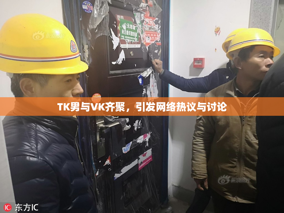 TK男与VK齐聚，引发网络热议与讨论