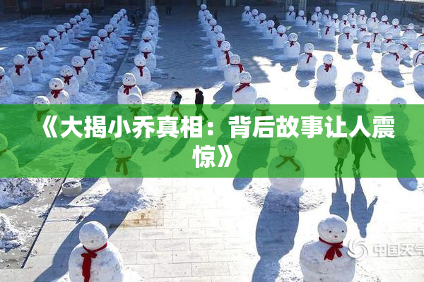 《大揭小乔真相：背后故事让人震惊》