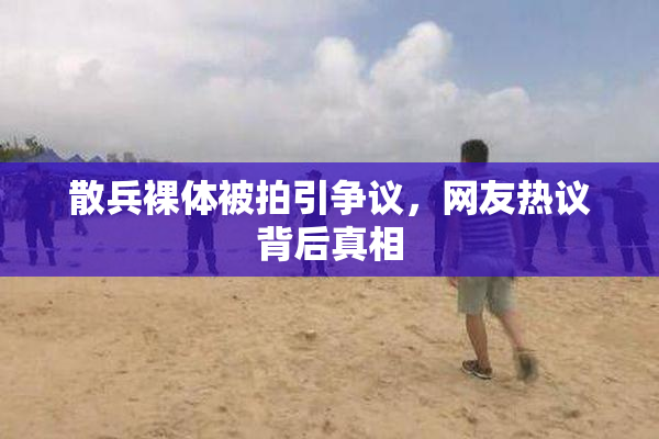散兵裸体被拍引争议，网友热议背后真相