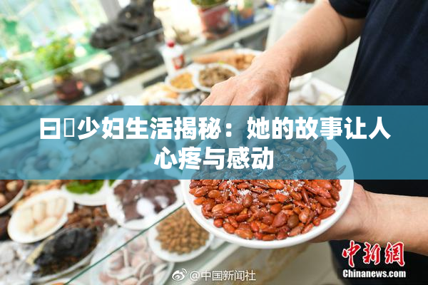 曰夲少妇生活揭秘：她的故事让人心疼与感动