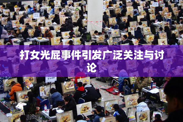 打女光屁事件引发广泛关注与讨论