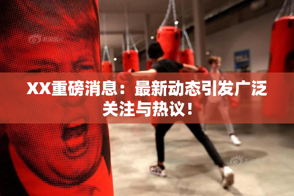 XX重磅消息：最新动态引发广泛关注与热议！