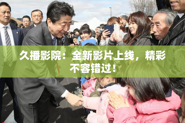 久播影院：全新影片上线，精彩不容错过！