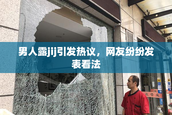 男人露jij引发热议，网友纷纷发表看法