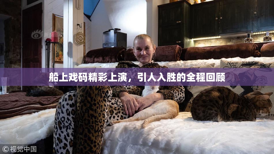 船上戏码精彩上演，引人入胜的全程回顾