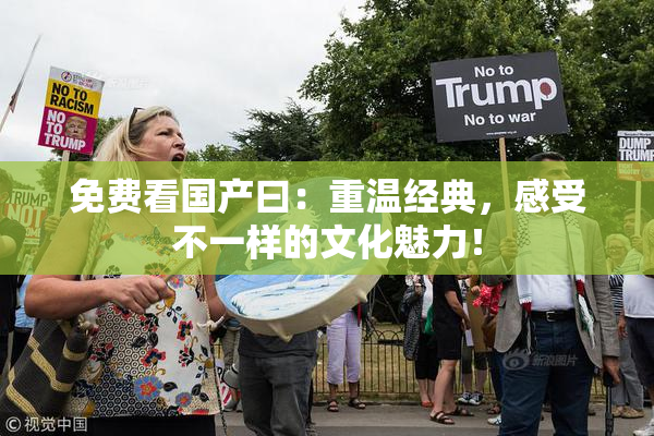 免费看国产曰：重温经典，感受不一样的文化魅力！