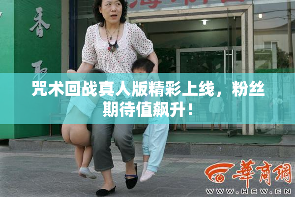 咒术回战真人版精彩上线，粉丝期待值飙升！