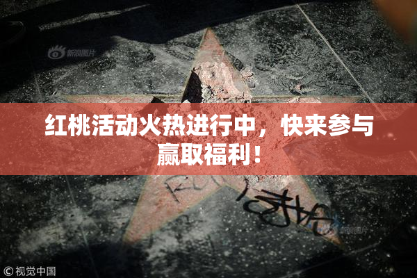 红桃活动火热进行中，快来参与赢取福利！