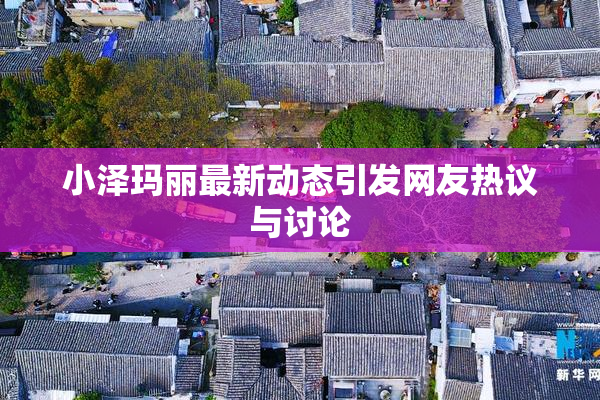 小泽玛丽最新动态引发网友热议与讨论