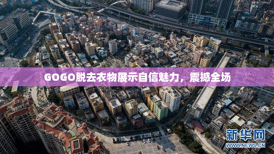 GOGO脱去衣物展示自信魅力，震撼全场