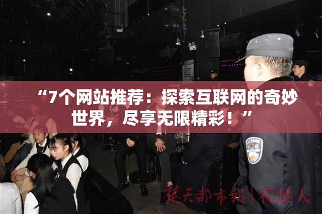 “7个网站推荐：探索互联网的奇妙世界，尽享无限精彩！”