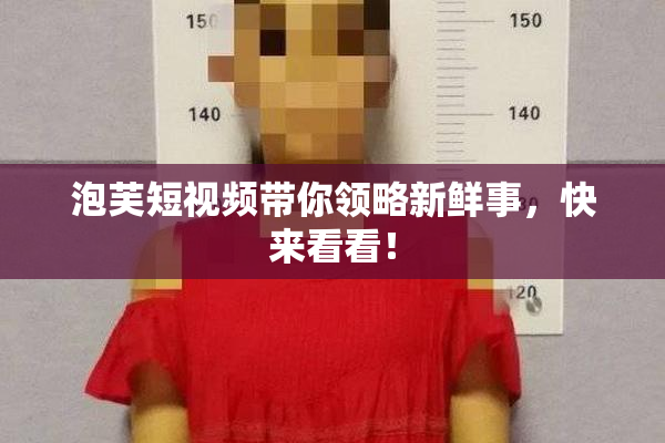 泡芙短视频带你领略新鲜事，快来看看！