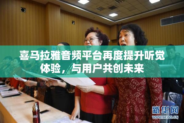 喜马拉雅音频平台再度提升听觉体验，与用户共创未来