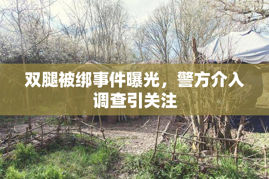 双腿被绑事件曝光，警方介入调查引关注
