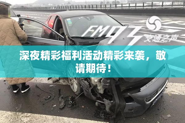 深夜精彩福利活动精彩来袭，敬请期待！
