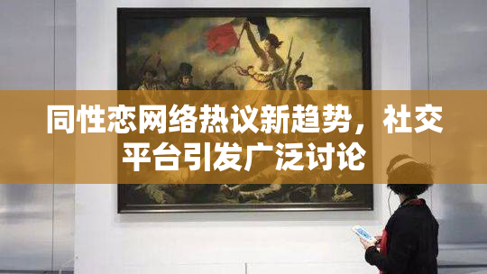 同性恋网络热议新趋势，社交平台引发广泛讨论